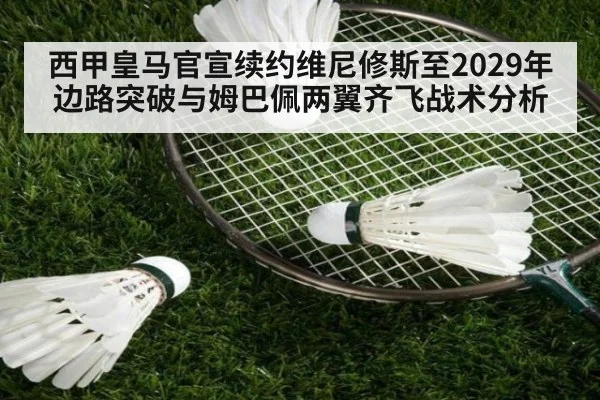 西甲皇马官宣续约维尼修斯至2029年边路突破与姆巴佩两翼齐飞战术分析
