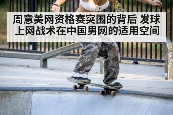 周意美网资格赛突围的背后 发球上网战术在中国男网的适用空间